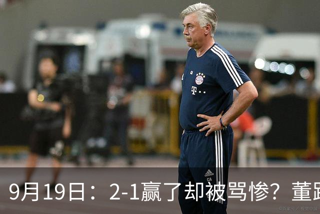 9月19日：2-1赢了却被骂惨？董路炮轰U23国足532阵型，这不是战术，是自杀